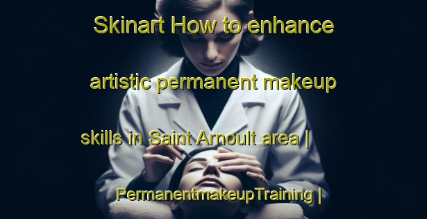 Skinart How to enhance artistic permanent makeup skills in Saint Arnoult area | PermanentmakeupTraining | PermanentmakeupClasses | SkinartTraining-France